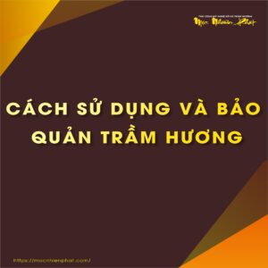 Hướng dẫn sử dụng và bảo quản vật phẩm Trầm Hương | Mộc Nhiên Phát